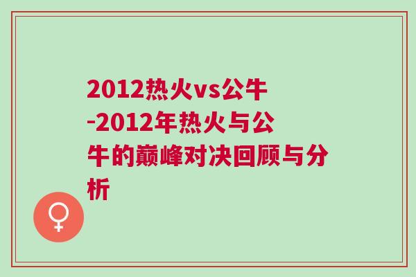 2012熱火vs公牛-2012年熱火與公牛的巔峰對決回顧與分析