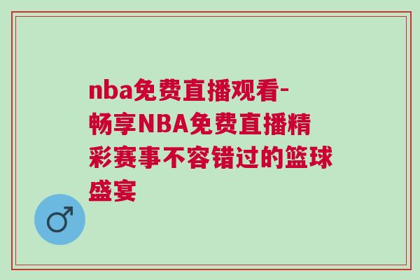 nba免費直播觀看-暢享NBA免費直播精彩賽事不容錯過的籃球盛宴