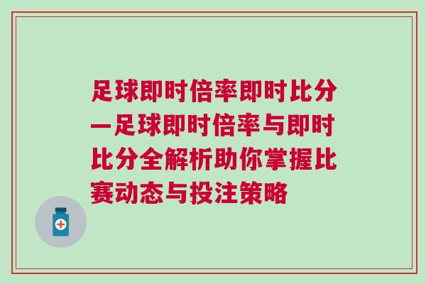 足球即時(shí)倍率即時(shí)比分—足球即時(shí)倍率與即時(shí)比分全解析助你掌握比賽動(dòng)態(tài)與投注策略
