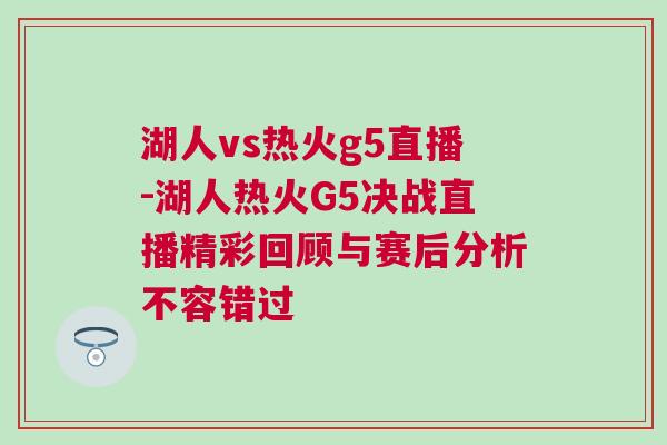 湖人vs熱火g5直播-湖人熱火G5決戰(zhàn)直播精彩回顧與賽后分析不容錯(cuò)過